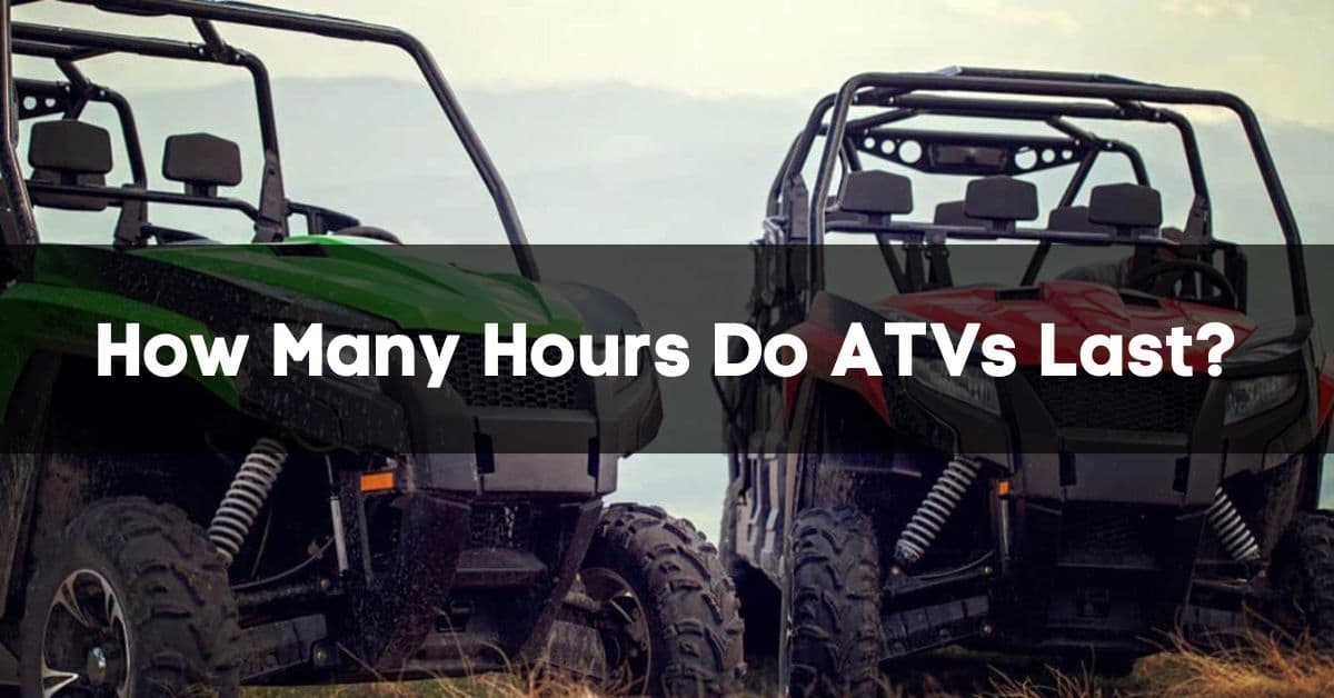 How Many Hours Do ATVs Last?