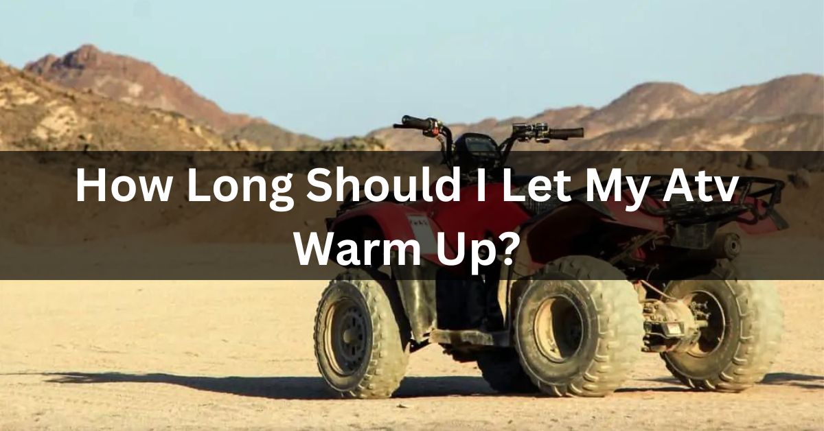 How Long Should I Let My Atv Warm Up?