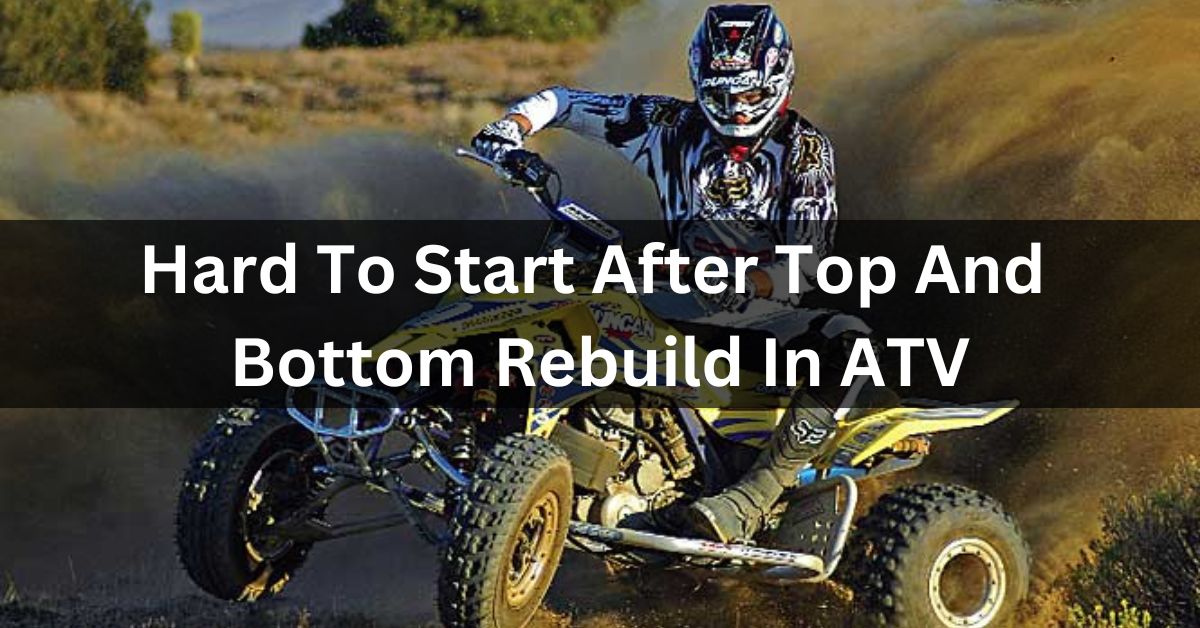 Hard To Start After Top And Bottom Rebuild In ATV