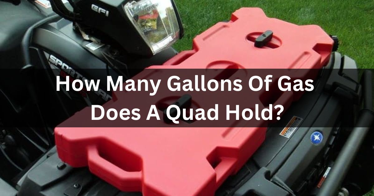 How Many Gallons Of Gas Does A Quad Hold?