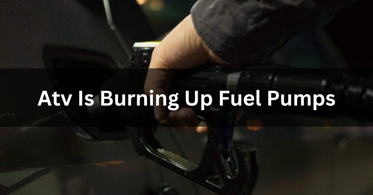 Atv Is Burning Up Fuel Pumps