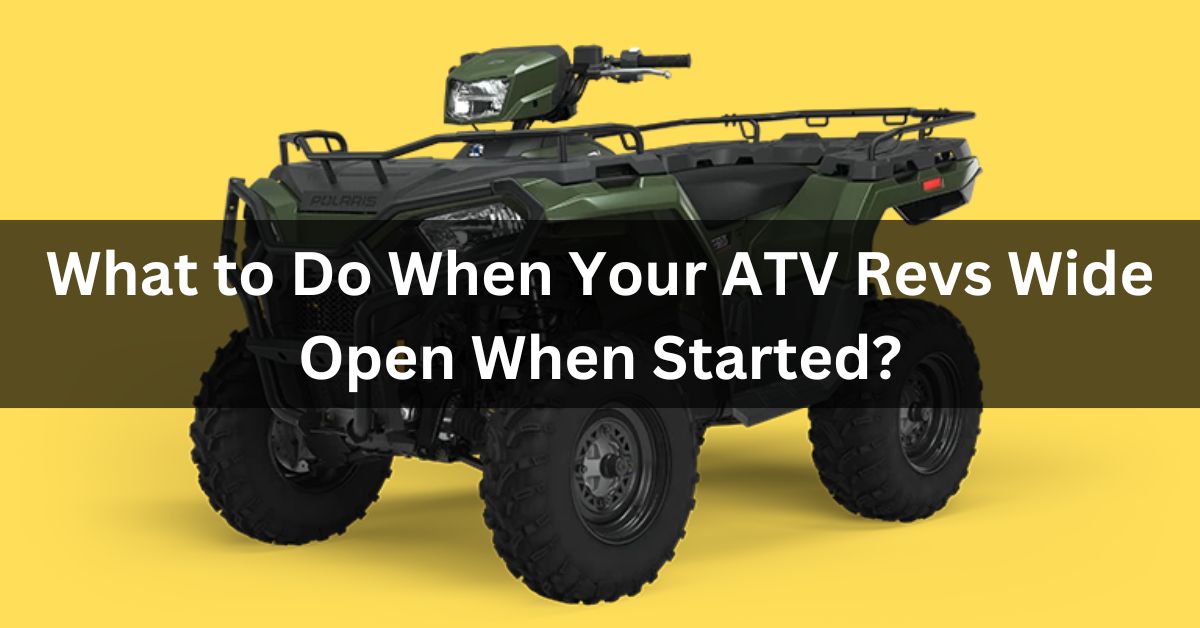 What to Do When Your ATV Revs Wide Open When Started