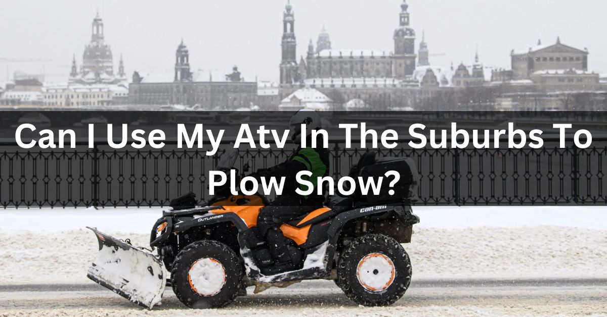 Can I Use My Atv In The Suburbs To Plow Snow