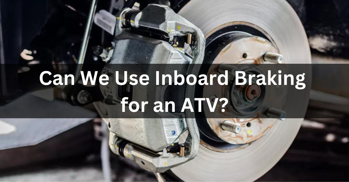 Can We Use Inboard Braking for an ATV