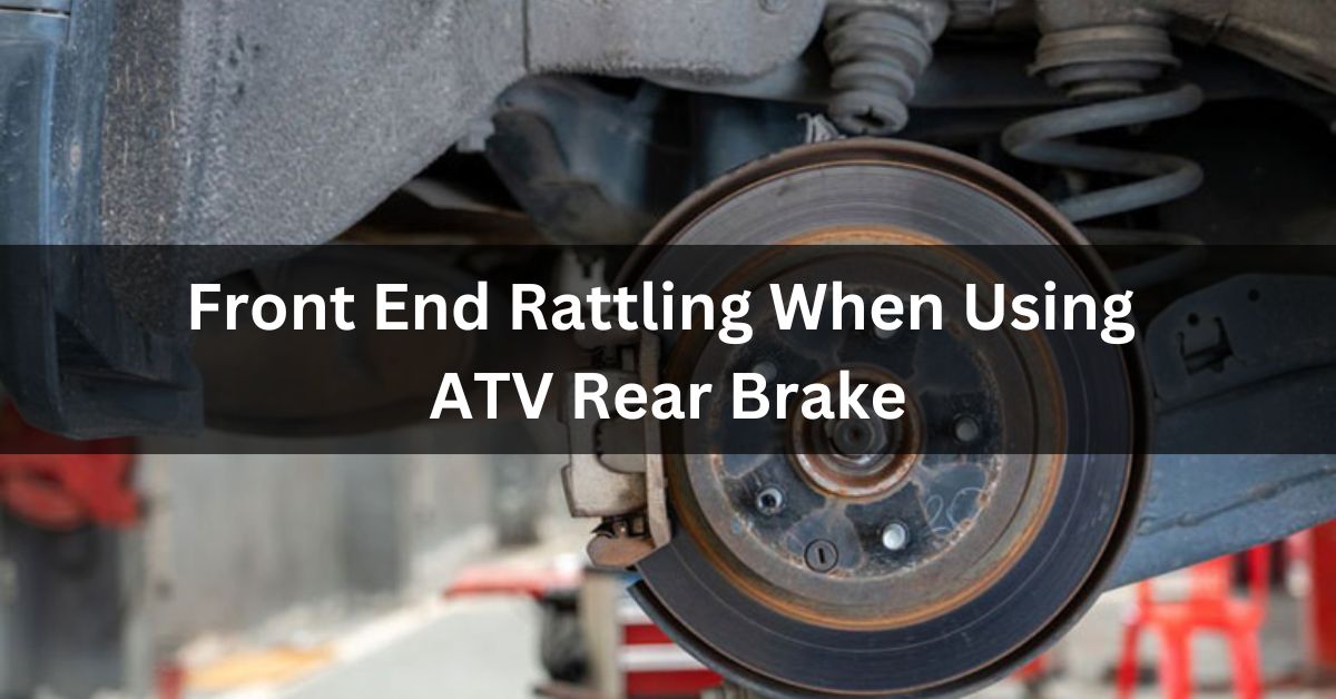 Front End Rattling When Using ATV Rear Brake