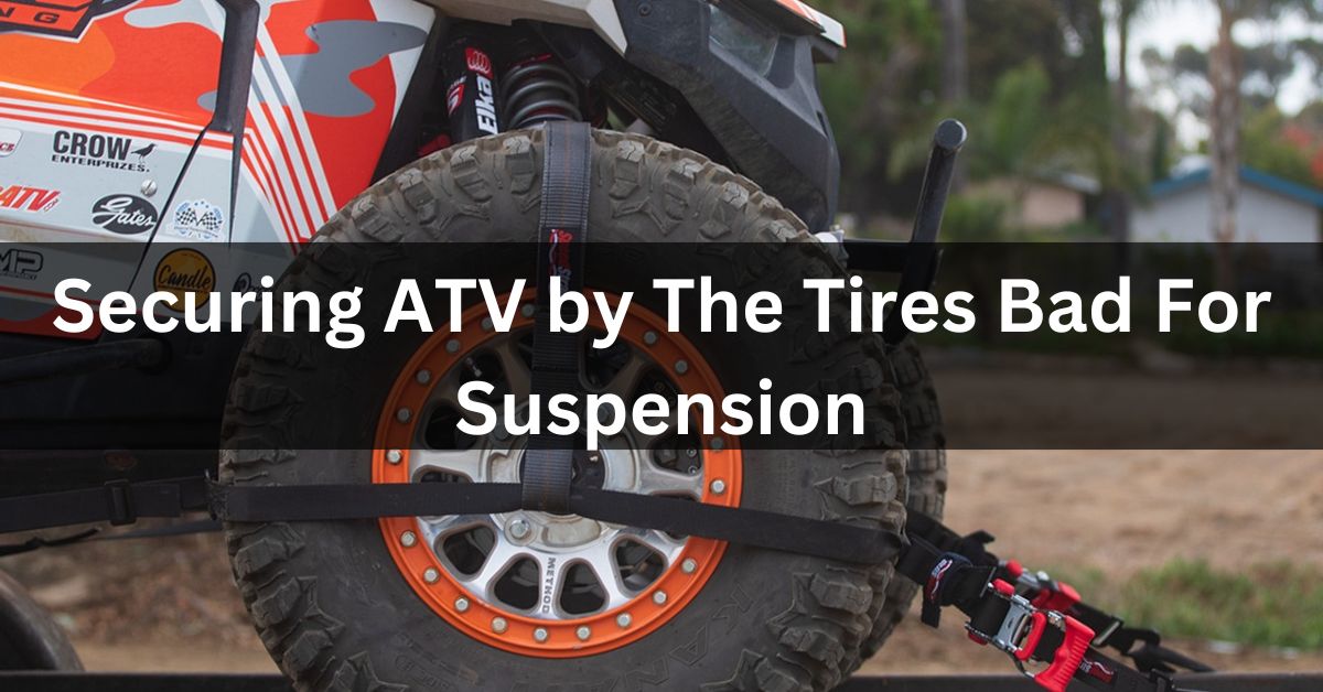 Securing ATV by The Tires Bad For Suspension