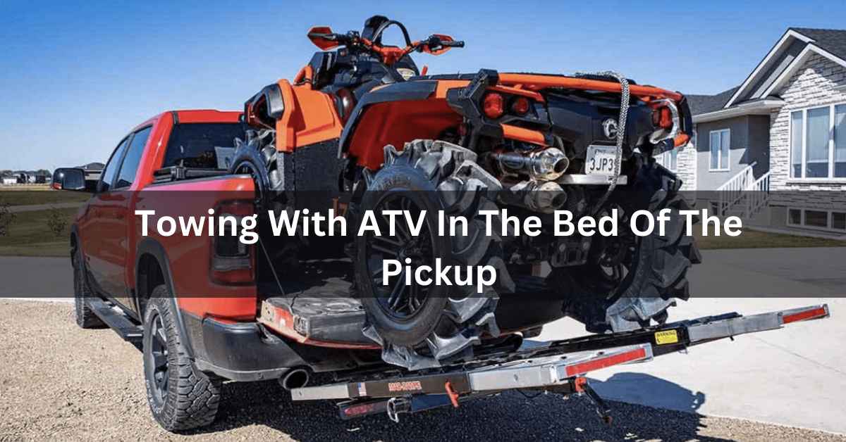 Towing With ATV In The Bed Of The Pickup