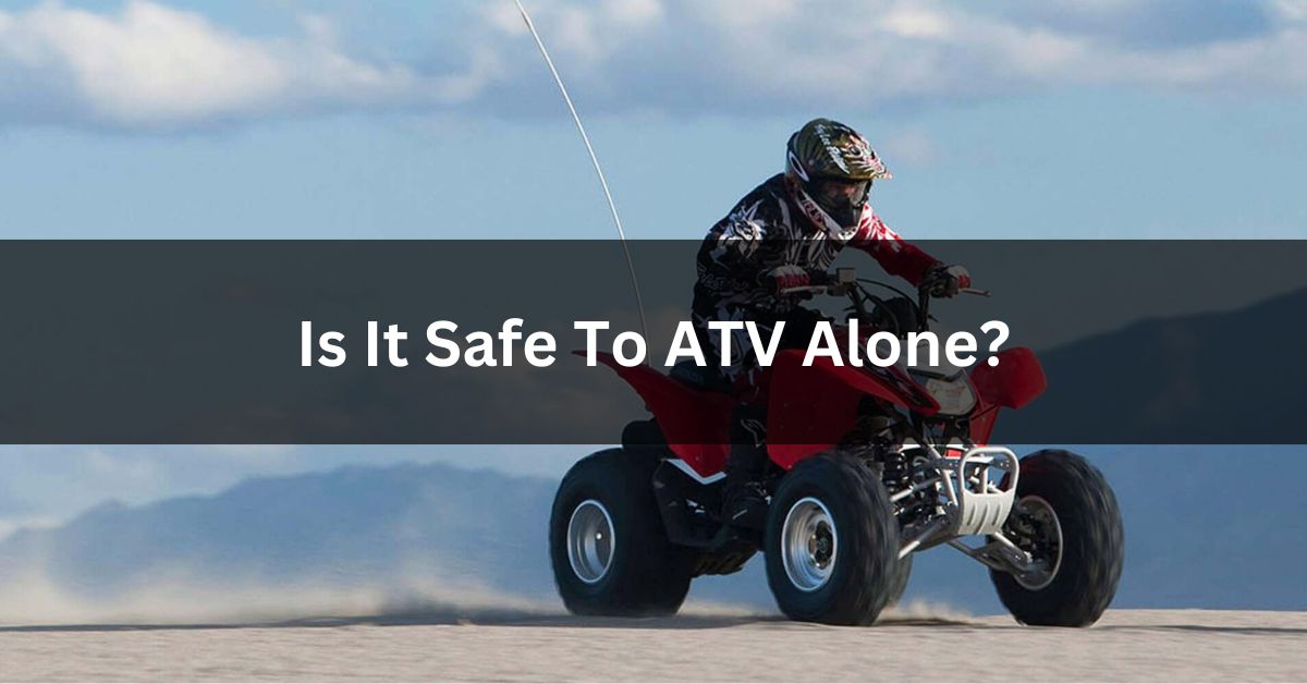 Is It Safe To ATV Alone