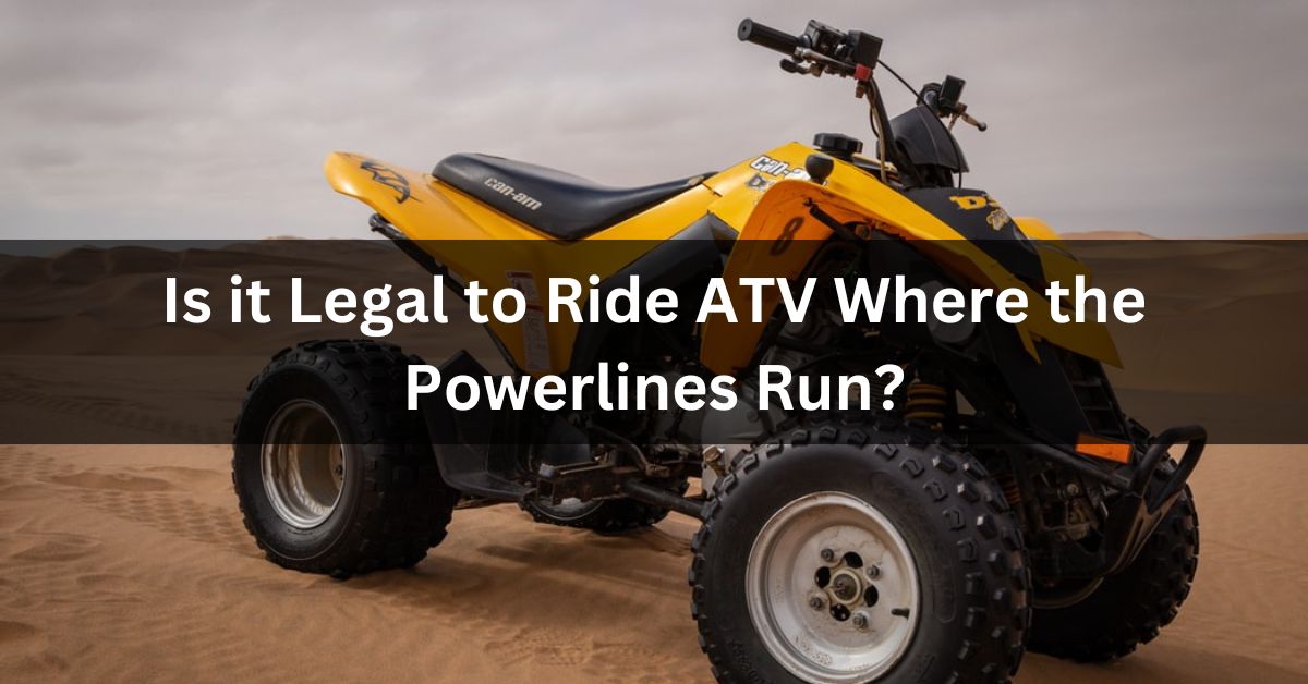 Is it Legal to Ride ATV Where the Powerlines Run