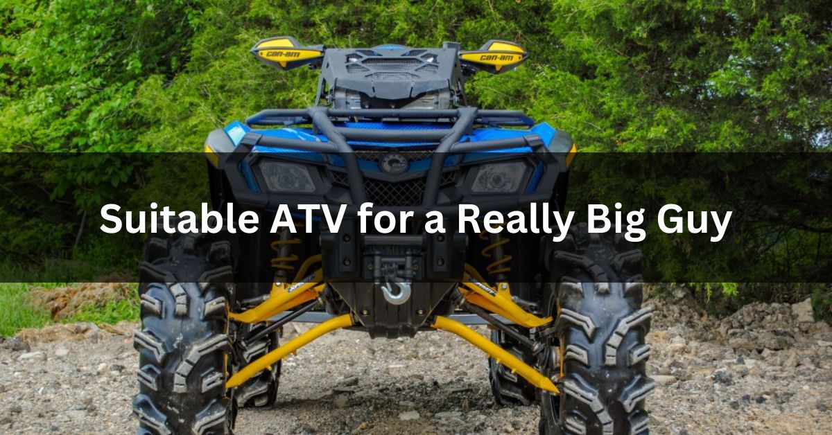 Suitable ATV for a Really Big Guy