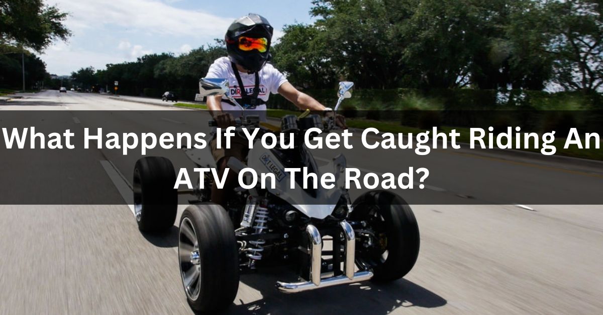 What Happens If You Get Caught Riding An ATV On The Road