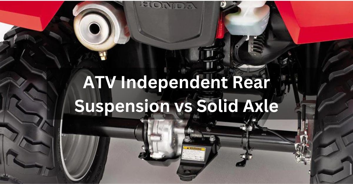 ATV Independent Rear Suspension vs Solid Axle – Choosing the Right Off-Road Companion!